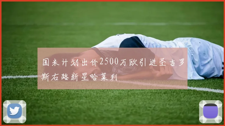国米计划出价2500万欧引进圣吉罗斯右路新星哈莱利
