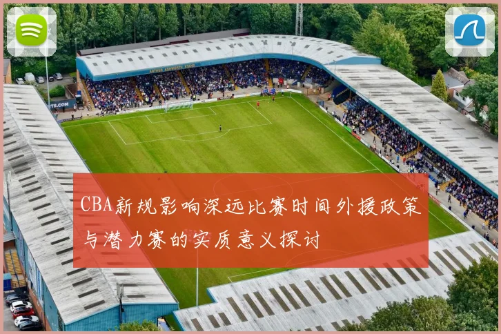 CBA新规影响深远比赛时间外援政策与潜力赛的实质意义探讨