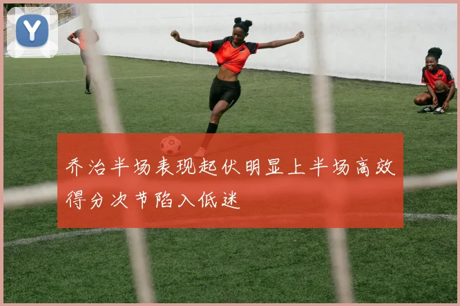乔治半场表现起伏明显上半场高效得分次节陷入低迷