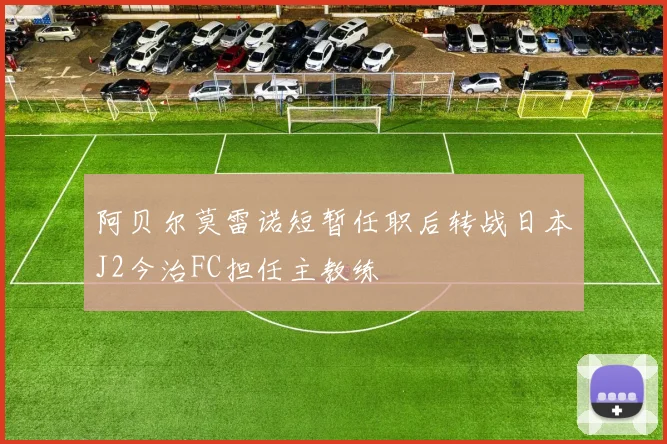 阿贝尔莫雷诺短暂任职后转战日本J2今治FC担任主教练