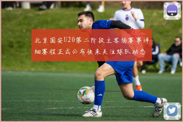 北京国安U20第二阶段主客场赛事详细赛程正式公布快来关注球队动态