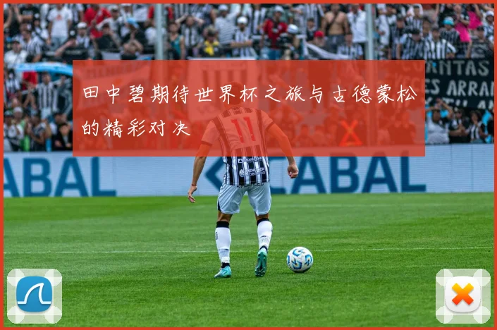 田中碧期待世界杯之旅与古德蒙松的精彩对决