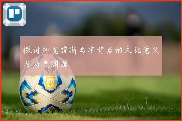 探讨约克雷斯名字背后的文化意义与历史渊源