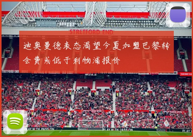 迪奥曼德表态渴望今夏加盟巴黎转会费或低于利物浦报价