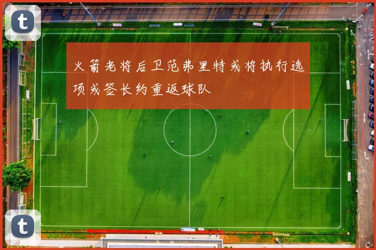 火箭老将后卫范弗里特或将执行选项或签长约重返球队